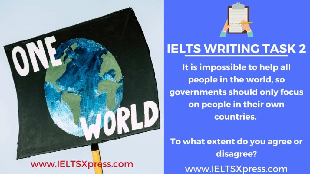 It is impossible to help all people in the world, so governments should only focus on people in their own countries. To what extent do you agree or disagree?