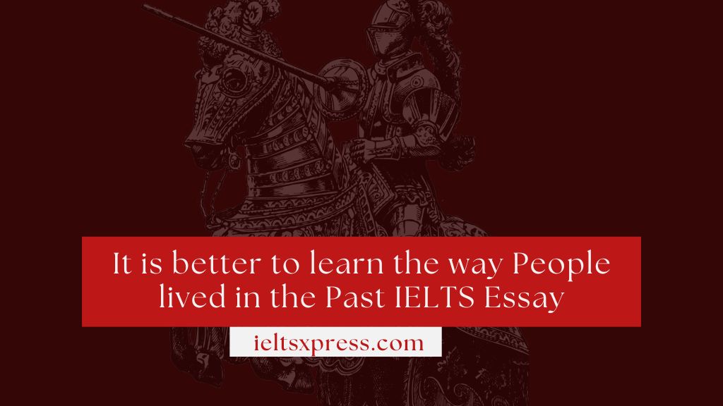It is better to learn the way People lived in the Past IELTS Essay